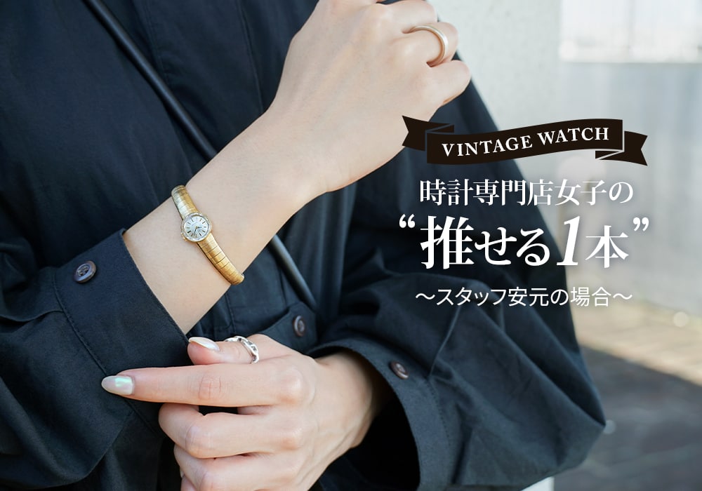 ヴィンテージウォッチ 時計専門店女子の“推せる1本” スタッフ安元の場合