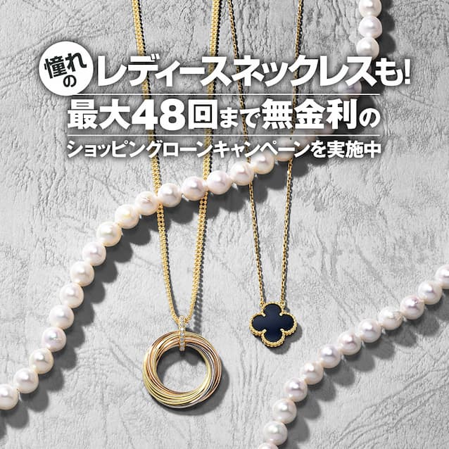 憧れのレディースネックレスも！最大48回まで無金利のショッピングローンキャンペーンを実施中！