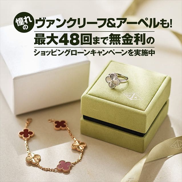 憧れのヴァンクリーフ&アーペルも！最大48回まで無金利のショッピングローンキャンペーンを実施中！